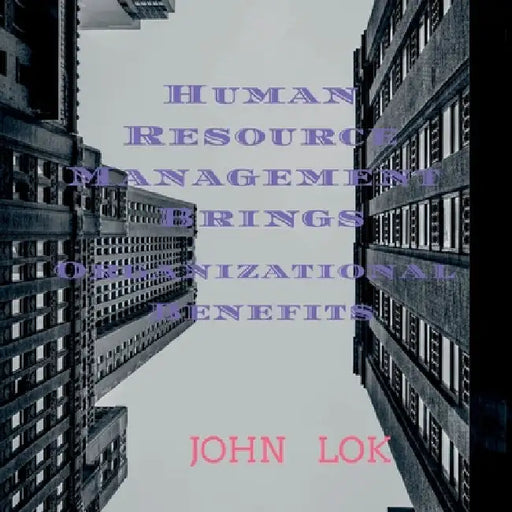 Human Resource Management Brings Organizational Benefits by John Lok