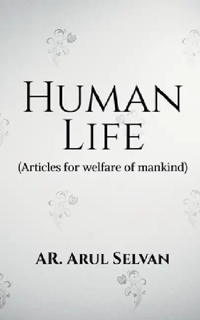 Human Life: Articles for welfare of mankind by Ar Arul Selvan