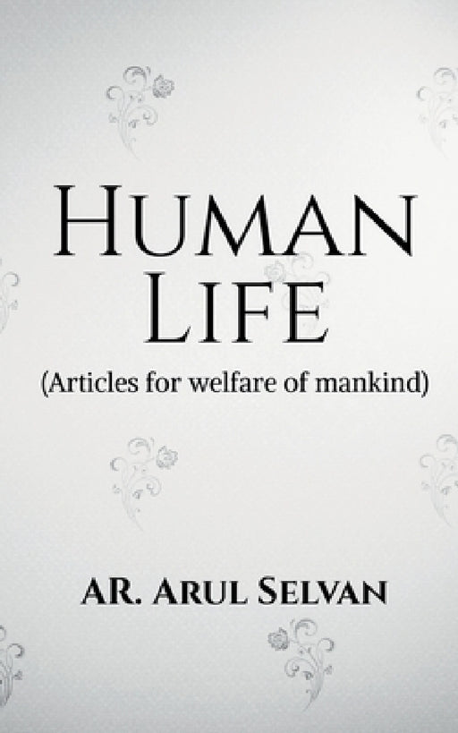 Human Life: Articles for welfare of mankind by Ar Arul Selvan
