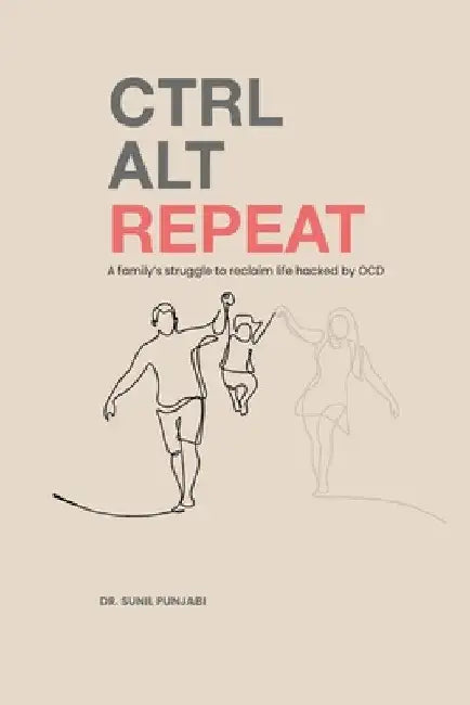 Ctrl Alt Repeat: A family's struggle to reclaim life hacked by OCD by Sunil Punjabi