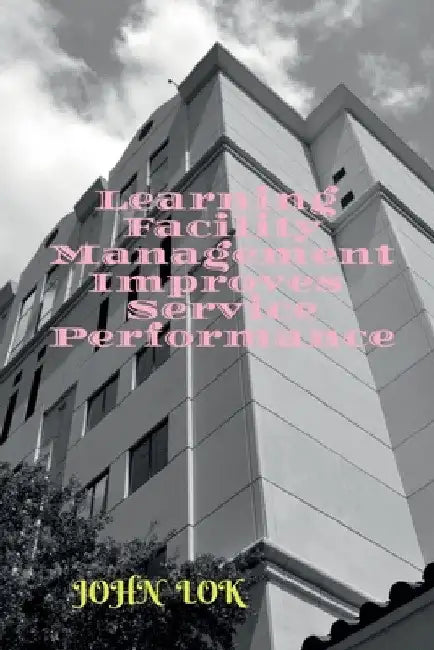 Learning Facility Management Improves Service Performance by John Lok