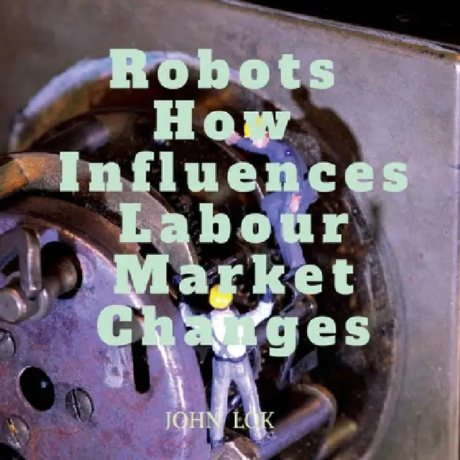 Robots How Influences Labour Market Changes by John Lok