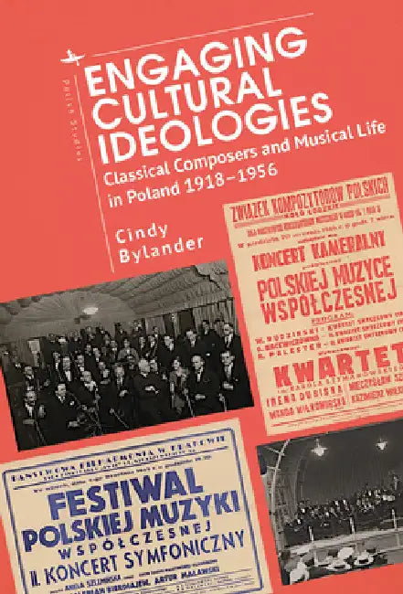 Engaging Cultural Ideologies: Classical Composers and Musical Life in Poland 1918-1956 by Cindy Bylander