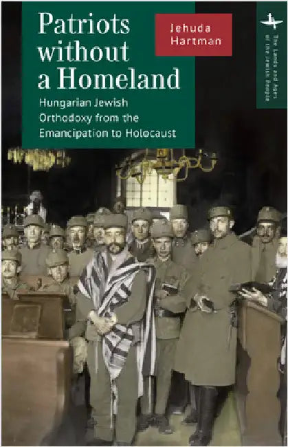Patriots Without a Homeland: Hungarian Jewish Orthodoxy from Emancipation to Holocaust by Jehuda Hartman