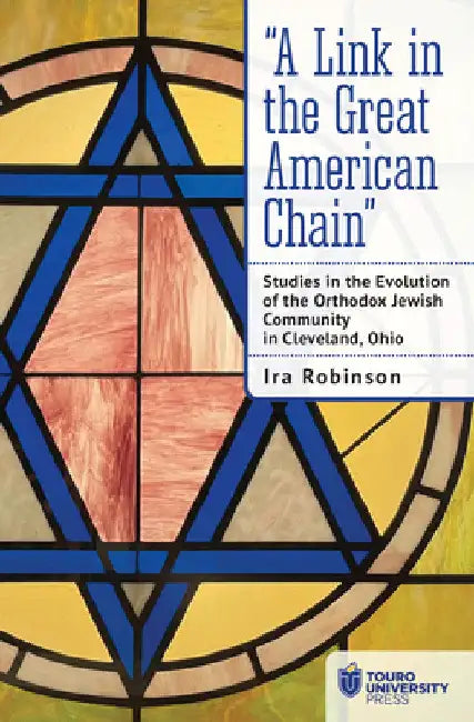 "A Link in the Great American Chain: Studies in the Evolution of the Orthodox Jewish Community in Cleveland, Ohio by Ira Robinson