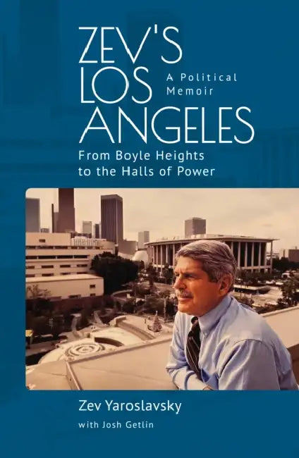 Zev's Los Angeles: From Boyle Heights to the Halls of Power. a Political Memoir by Zev Yaroslavsky, Josh Getlin