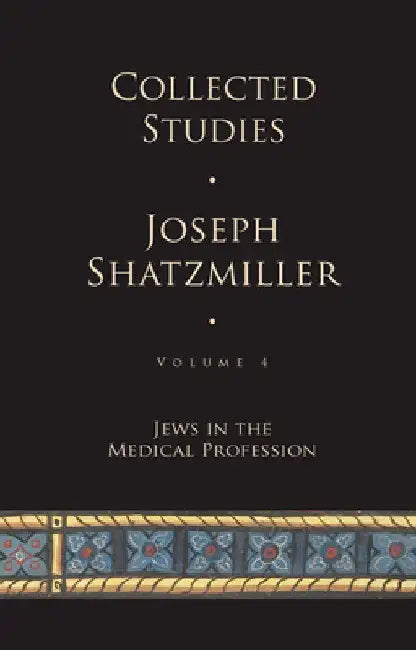 Collected Studies (Volume 4): Jews in the Medical Profession by Joseph Shatzmiller