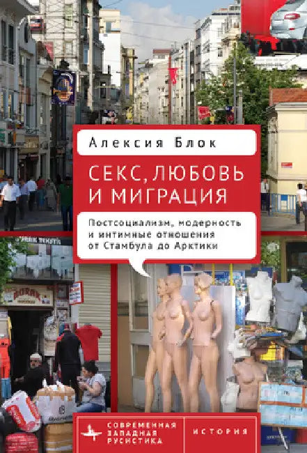 Sex, Love, and Migration: Postsocialism, Modernity, and Intimacy from Istanbul to the Arctic by Alexia Bloch