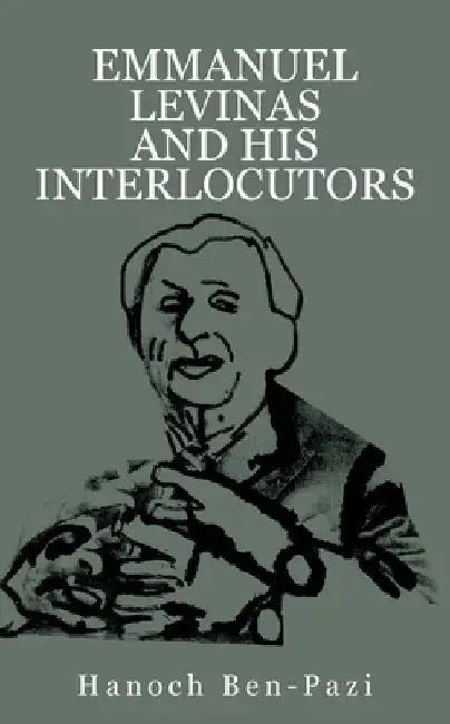 Emmanuel Levinas and His Interlocutors by Hanoch Ben-Pazi
