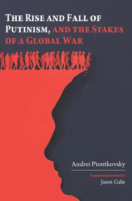 The Rise and Fall of Putinism and the Stakes of a Global War by Andrei Piontkovsky, Jason Galie, Jason Galie