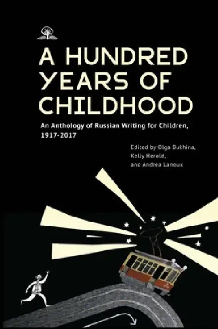 A Hundred Years of Childhood: An Anthology of Russian Writing for Children, 1917-2017 by Olga Bukhina, Kelly Herold, Andrea Lanoux