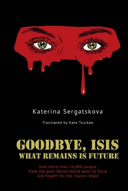 Goodbye, Isis: What Remains Is Future by Katerina Sergatskova, Kate Tsurkan