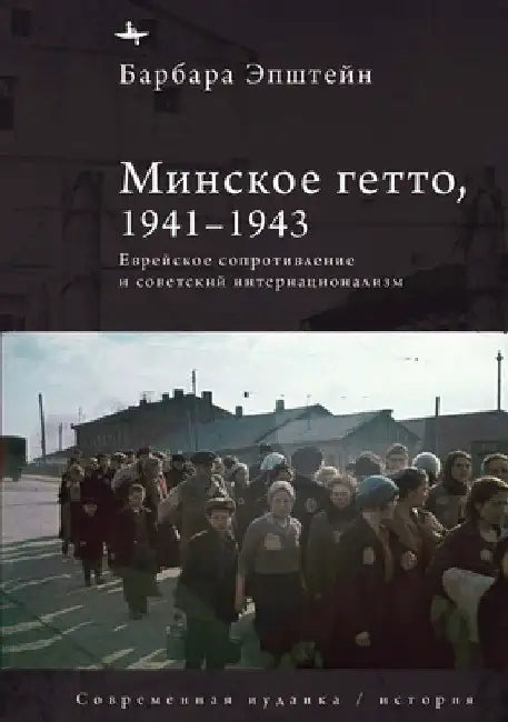 The Minsk Ghetto, 1941/1943: Jewish Resistance and Soviet Internationalism by Barbara Epstein