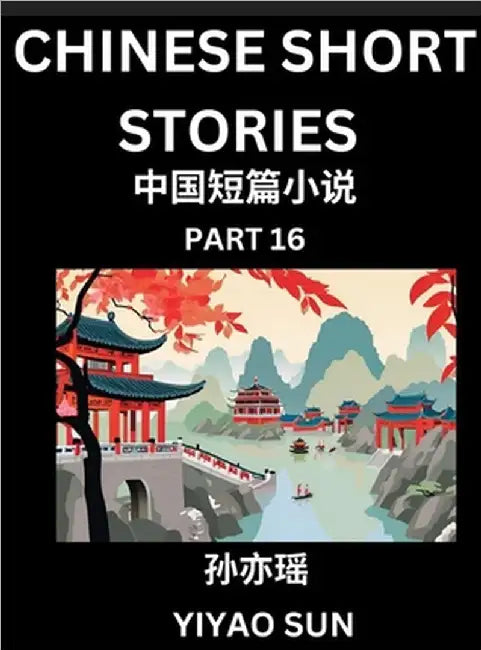 Chinese Short Stories (Part 16)- Learn Must-know and Famous Chinese Stories, Chinese Language & Culture, HSK All Levels, Easy Lessons for Beginners, E by Yiyao Sun