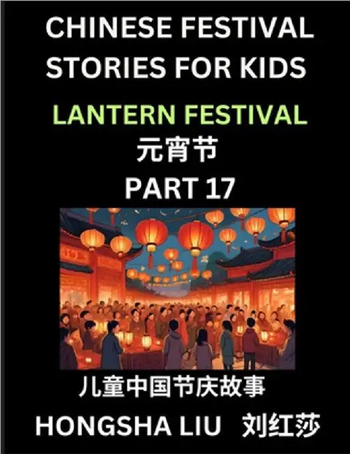 Chinese Festival Stories for Kids (Part 17) - Lantern Festival, Learn Mandarin Chinese Language, Culture, History with Folk Tales Based on China's Tra by Hongsha Liu