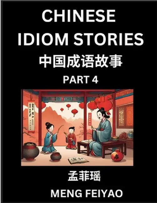 Chinese Short Idiom Stories for Beginners (Part 4)- Discover Mandarin Chinese Language and Culture with Easy Lessons for Beginners, Fast Learn Chinese by Feiyao Meng