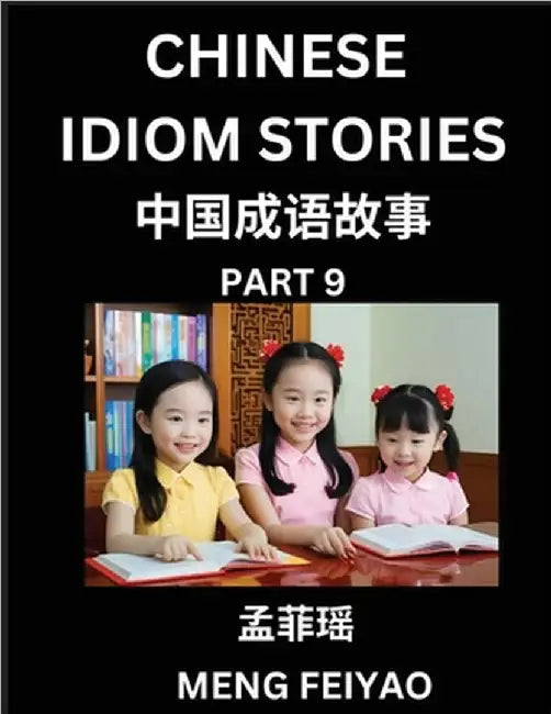Chinese Idiom Stories (Part 9)- Self-learn Fast Reading Mandarin Chinese Language and Culture with Easy Lessons for Beginners, Intermediate, Advanced by Meng, Feiyao