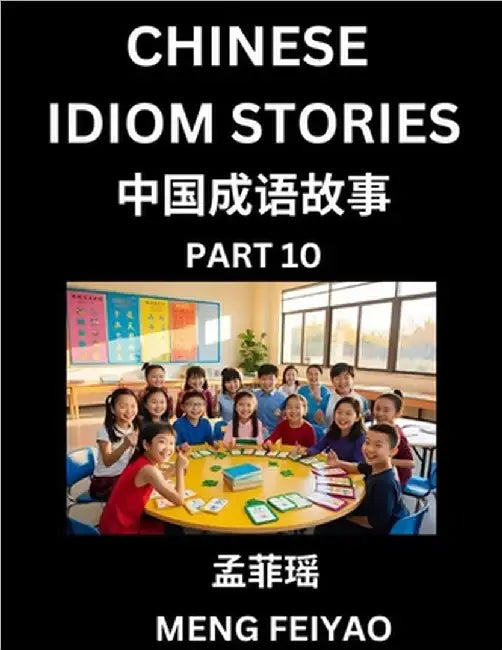 Chinese Idiom Stories (Part 10)- Self-learn Fast Reading Mandarin Chinese Language and Culture with Easy Lessons for Beginners, Intermediate, Advanced by Feiyao Meng