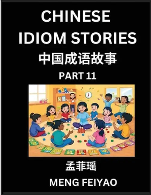 Chinese Idiom Stories (Part 11)- Self-learn Fast Reading Mandarin Chinese Language and Culture with Easy Lessons for Beginners, Intermediate, Advanced by Meng, Feiyao