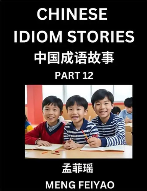 Chinese Idiom Stories (Part 12)- Self-learn Fast Reading Mandarin Chinese Language and Culture with Easy Lessons for Beginners, Intermediate, Advanced by Feiyao Meng