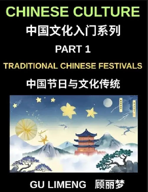 Chinese Culture (Part 1)-Traditional Chinese Festivals and Cultural Traditions, An Essential Guide to Chinese Holidays, Customs, and Language for Fore by Limeng Gu