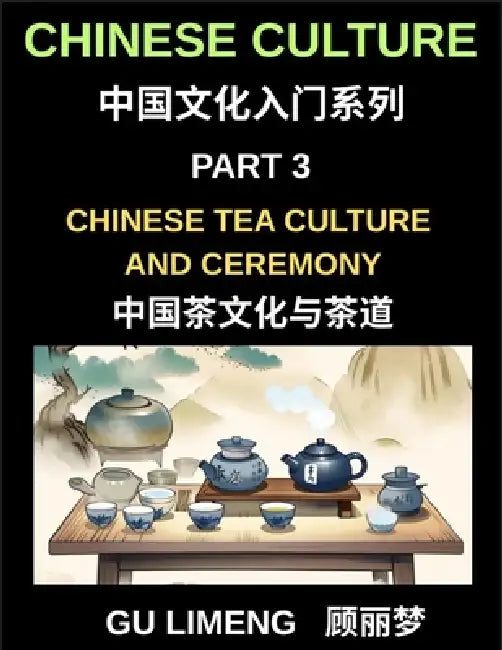 Chinese Culture (Part 3)- Chinese Tea Culture and Ceremony, A Complete Guide to History, Traditions, Etiquette, and Modern Practice for Expats Learnin by Limeng Gu