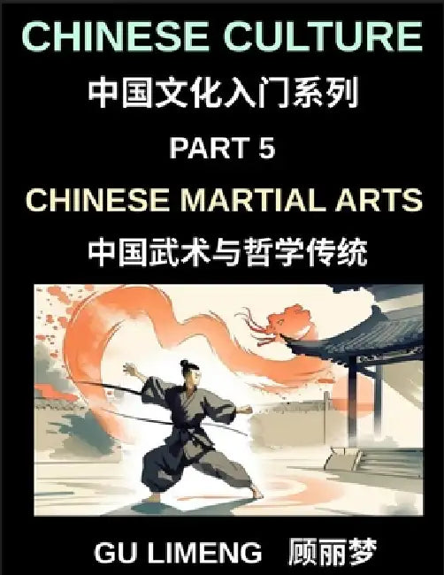 Chinese Culture (Part 5)- Chinese Martial Arts and Philosophical Traditions, A Beginner Friendly Introduction to Shaolin, Tai Chi, Wushu, and Chinese by Limeng Gu