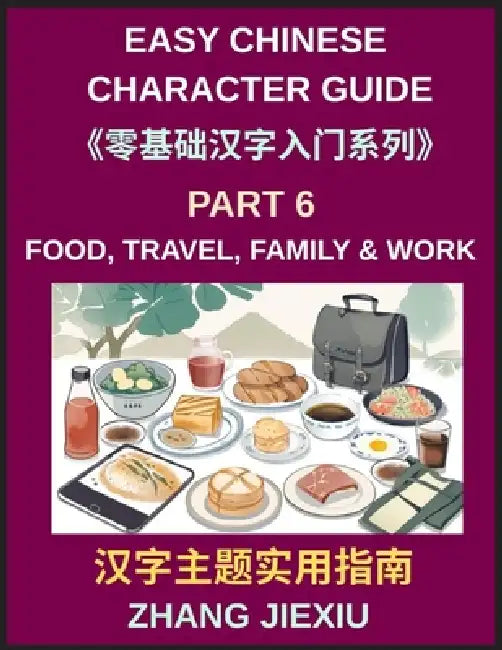 Easy Chinese Character Guide (Part 6)- Food, Travel, Family, Work, and Daily Life Lessons for Practical Mandarin Learning by Jiexiu Zhang