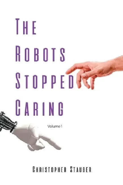 The Robots Stopped Caring: Volume 1 by Christopher Stauber