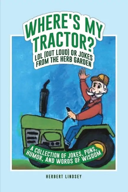 Where's My Tractor? LOL (Out Loud) or Jokes from the Herb Garden: A Collection of Jokes, Puns, Humor, and Words of Wisdom by Herbert Lindsey
