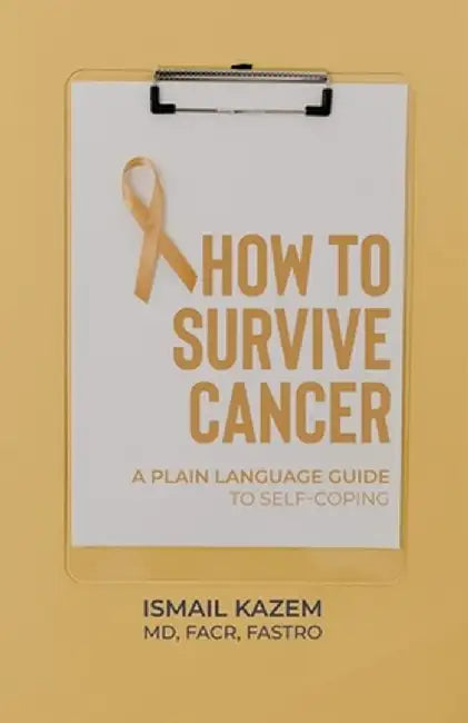 How to Survive Cancer: A plain language guide to self-coping by Ismail Kazem