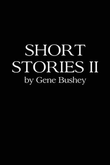 Short Stories II by Gene Bushey