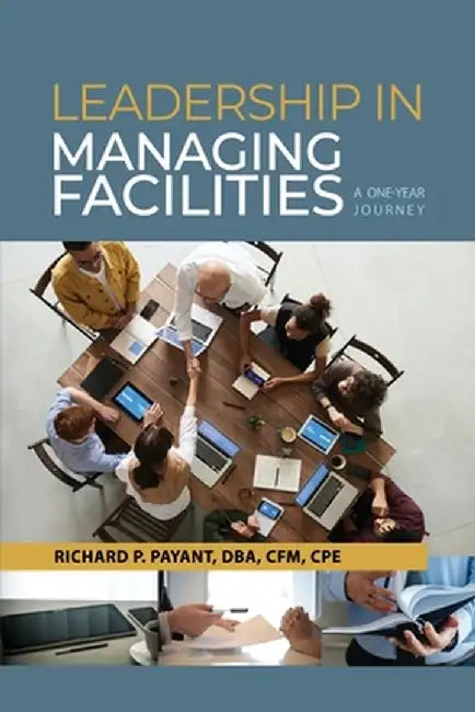 Leadership in Managing Facilities: A One-Year Journey by Richard P. Payant