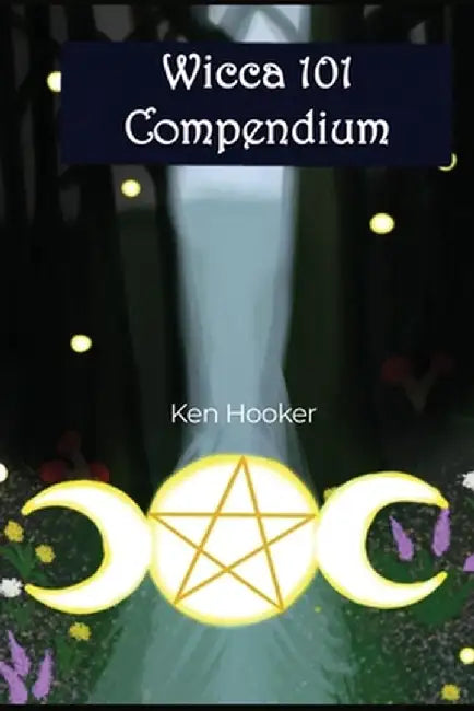 Wicca 101 Compendium by Ken Hooker
