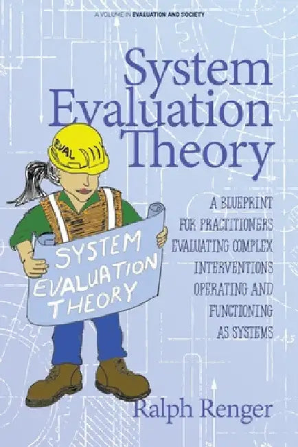 System Evaluation Theory: A Blueprint for Practitioners Evaluating Complex Interventions Operating and Functioning as Systems by Ralph Renger