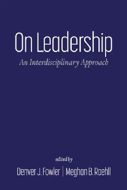 On Leadership: An Interdisciplinary Approach by Denver J. Fowler