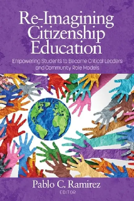 Re-Imagining Citizenship Education: Empowerstudentsto Become Critical Leadersand Community Role Models by Pablo C. Ramirez