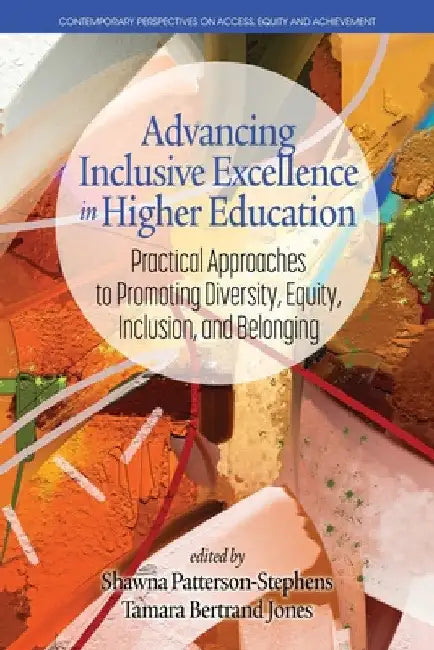 Advancing Inclusive Excellence in Higher Education: Practical Approaches to Promotingdiversity, Equity, Inclusion, and Belonging by Shawna Patterson-Stephens