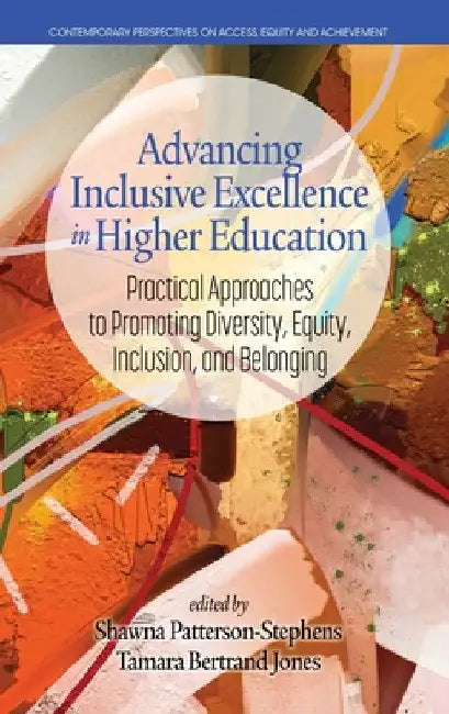 Advancing Inclusive Excellence in Higher Education: Practical Approaches to Promotingdiversity, Equity, Inclusion, and Belonging by Shawna Patterson-Stephens