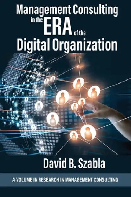 Management Consulting in the Era of the Digital Organization by David Brian Szabla