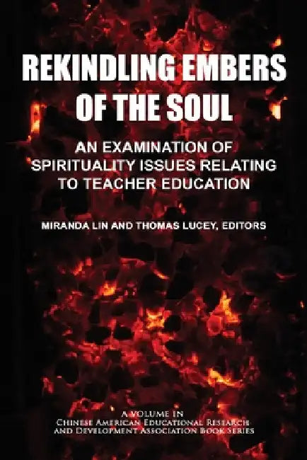 Rekindling Embers of the Soul: An Examination of Spirituality Issues Relating to Teacher Education by Miranda Lin