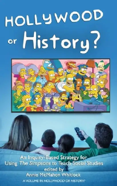 Hollywood or History?: An Inquiry-Based Strategy for Using the Simpsons to Teach Social Studies by Annie McMahon Whitlock