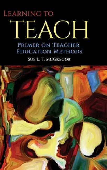 Learning to Teach: Primer on Teacher Education Methods by Sue L. T. McGregor