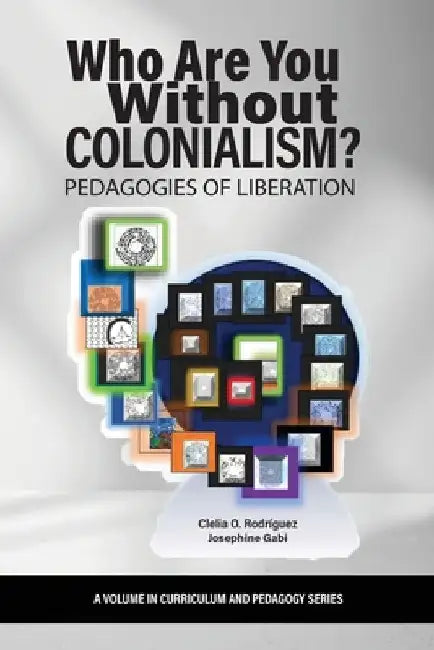 Who Are You Without Colonialism?: Pedagogies of Liberation by Clelia O. Rodríguez