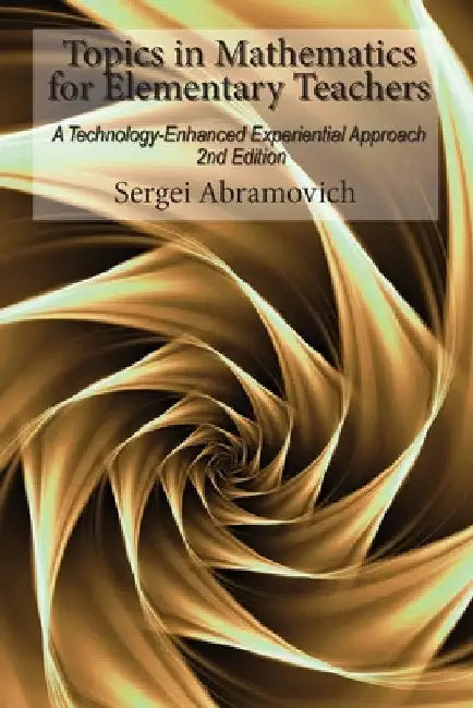 Topics in Mathematics for Elementary Teachers: A Technology-Enhanced Experiential Approach by Sergei Abramovich