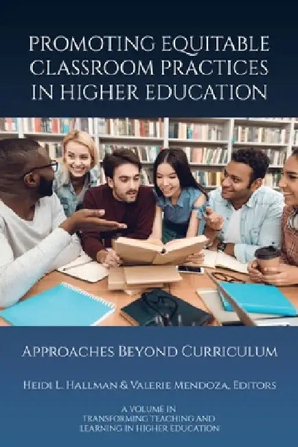 Promoting Equitable Classroom Practices in Higher Education: Approaches Beyond Curriculum by Heidi L. Hallman