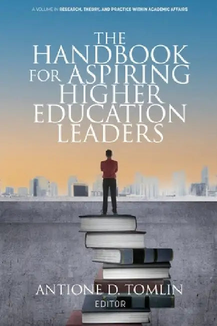 The Handbook for Aspiring Higher Education Leaders by Antione D. Tomlin