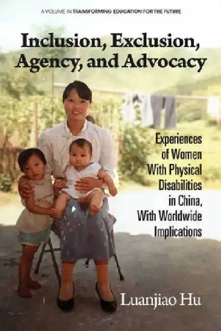 Inclusion, Exclusion, Agency, and Advocacy: Experiences of Women with Physical Disabilities in China, with Worldwide Implications by Luanjiao Hu