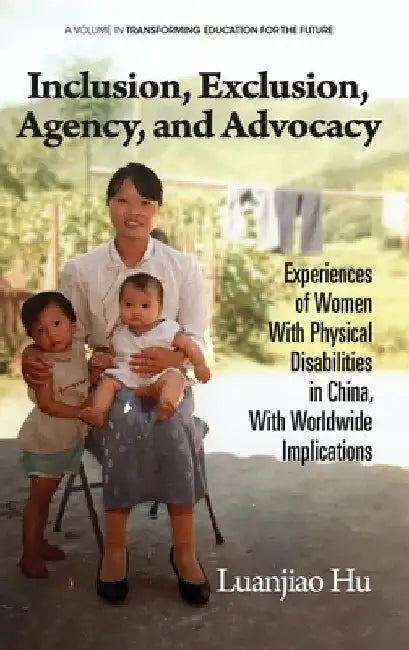 Inclusion, Exclusion, Agency, and Advocacy: Experiences of Women with Physical Disabilities in China, with Worldwide Implications by Luanjiao Hu