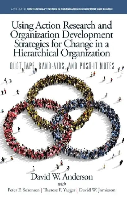 Using Action Research and Organization Development Strategies for Change in a Hierarchical Organization: Duct Tape, Band-Aids, and Post-It Notes by David W. Anderson
